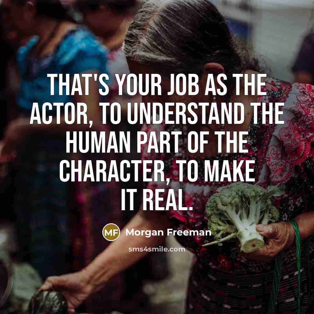 “That's your job as the actor, to understand the human…” quote by Morgan Freeman