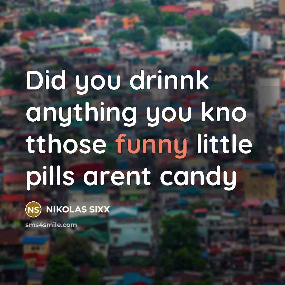 “Did you drinnk anything you kno tthose funny little pills…” quote by NIKOLAS SIXX