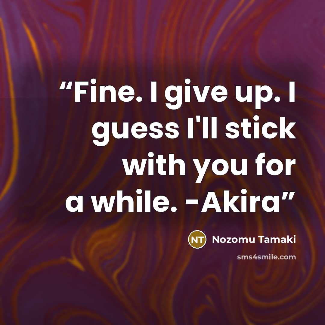 “Fine. I give up. I guess I'll stick with you for a while. -Akira” quote by Nozomu Tamaki