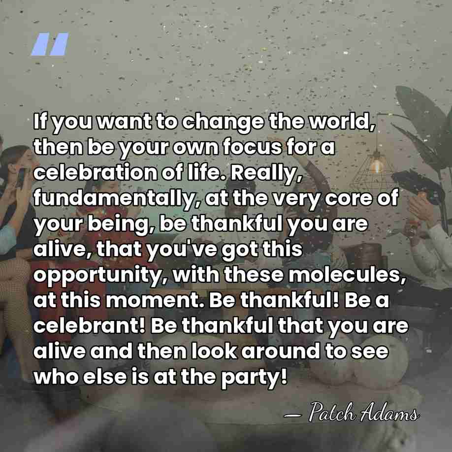 If you want to change the world, then be your own focus&hellip; - Patch Adams