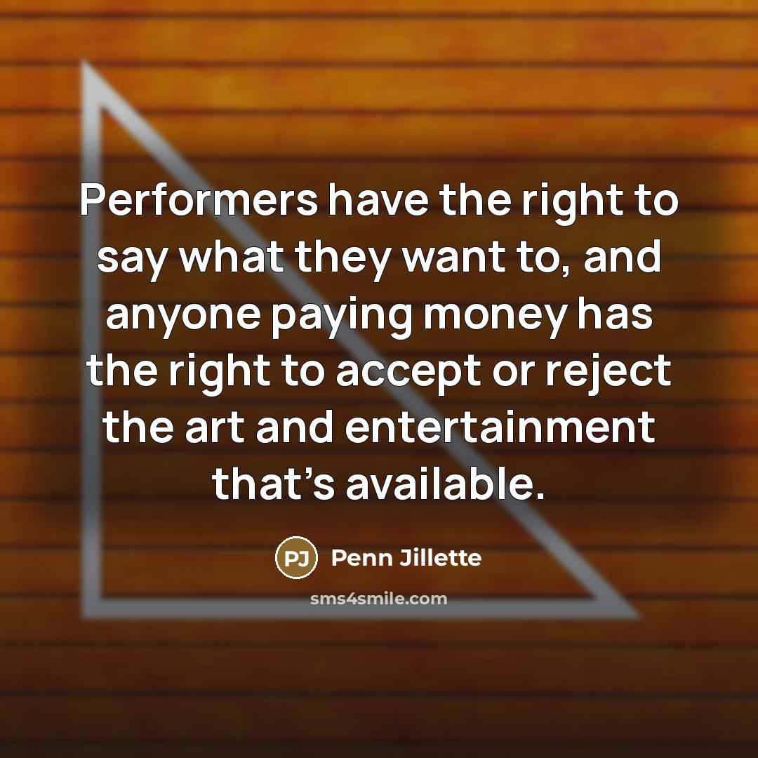 “Performers have the right to say what they want to,…” quote by Penn Jillette