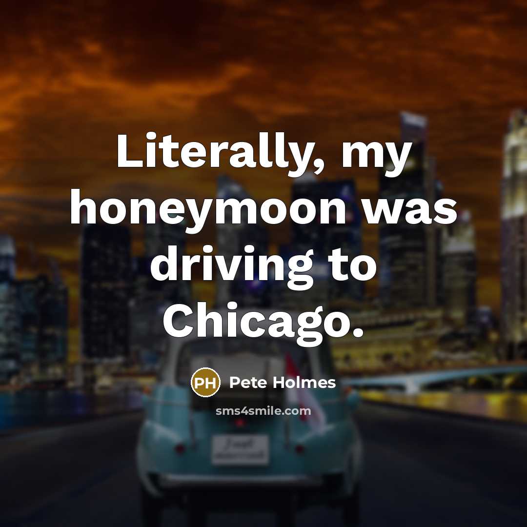 “Literally, my honeymoon was driving to Chicago.…” quote by Pete Holmes