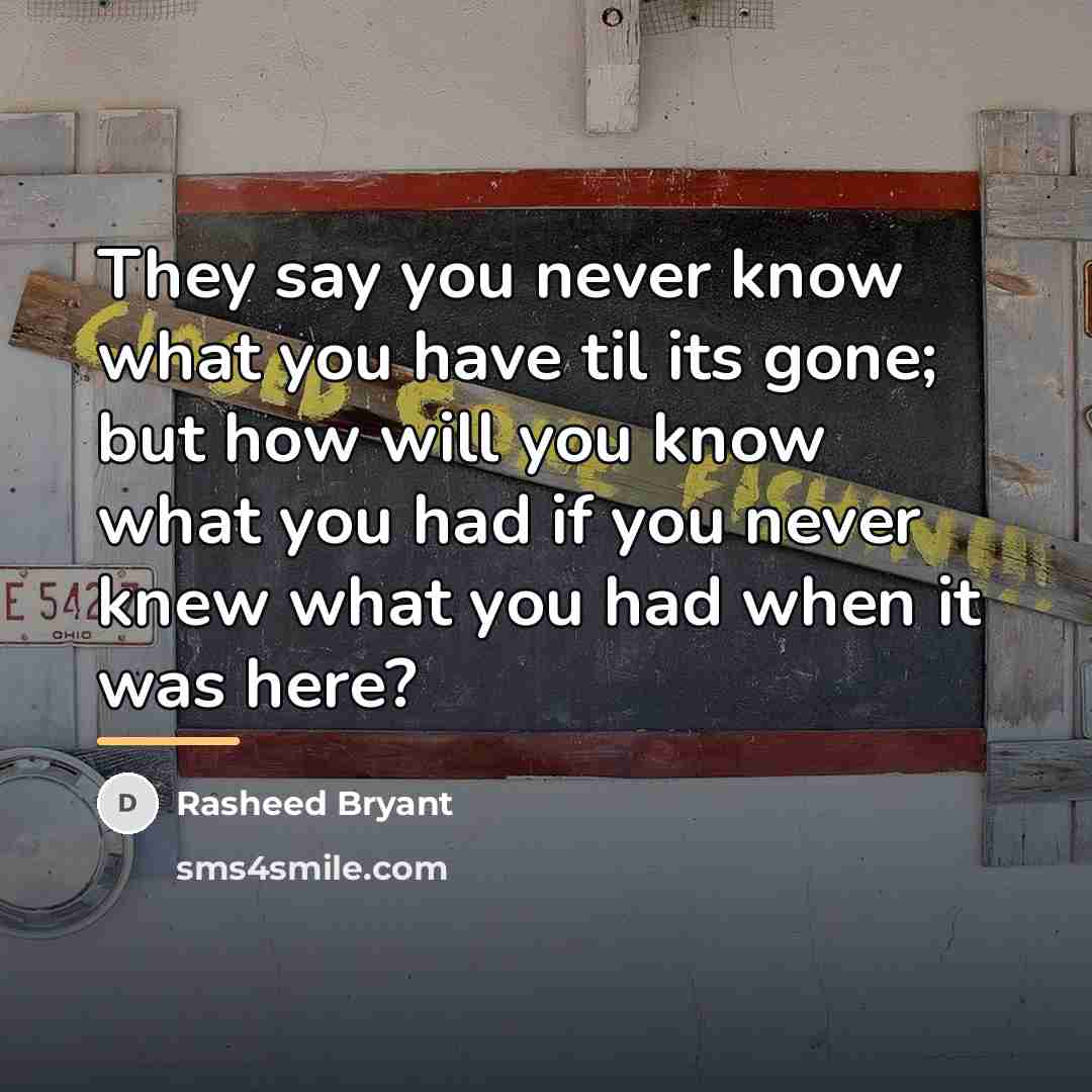 “They say you never know what you have til its…” quote by Rasheed Bryant