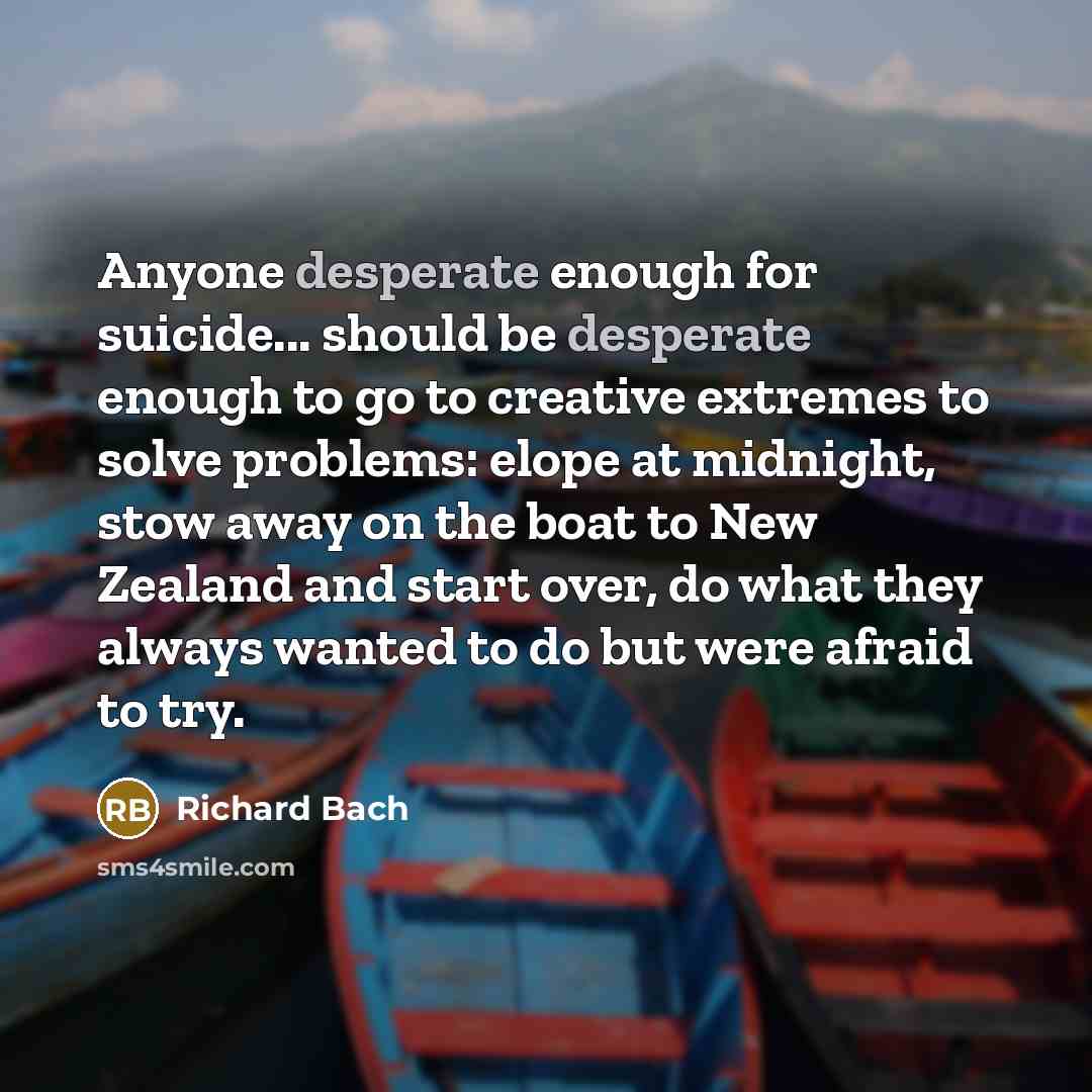 “Anyone desperate enough for suicide... should be desperate enough to…” quote by Richard Bach