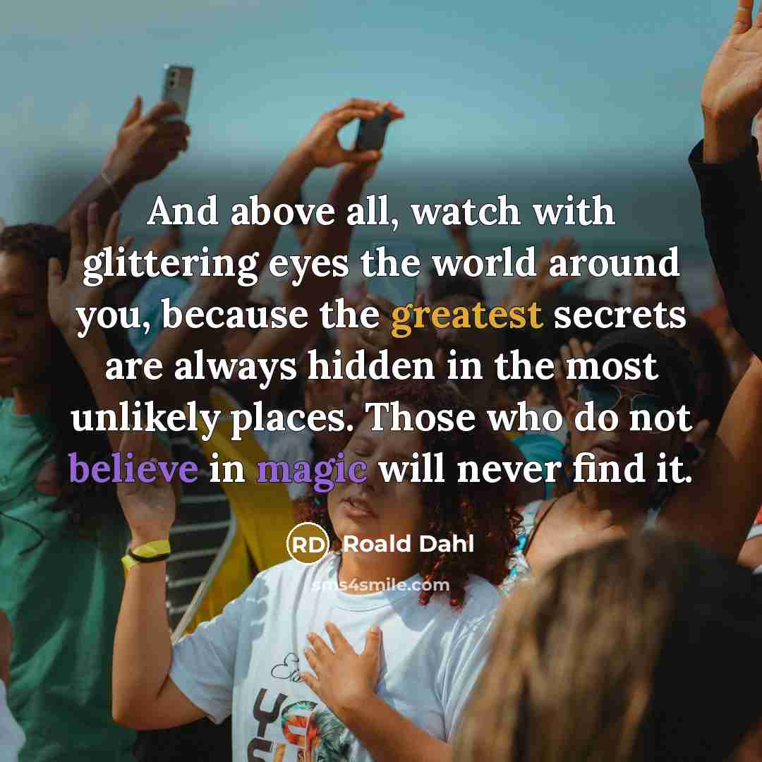“And above all, watch with glittering eyes the world around…” quote by Roald Dahl