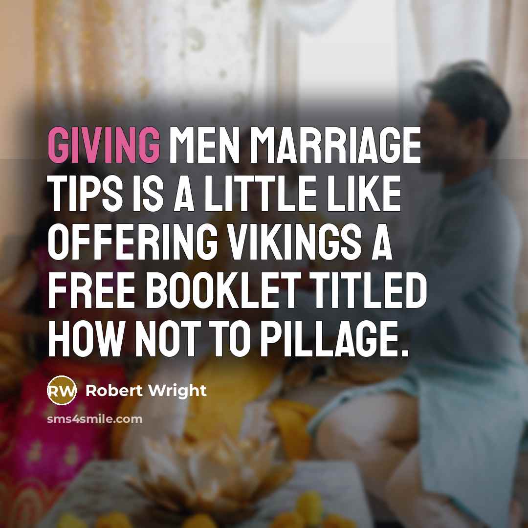 “Giving men marriage tips is a little like offering Vikings…” quote by Robert Wright
