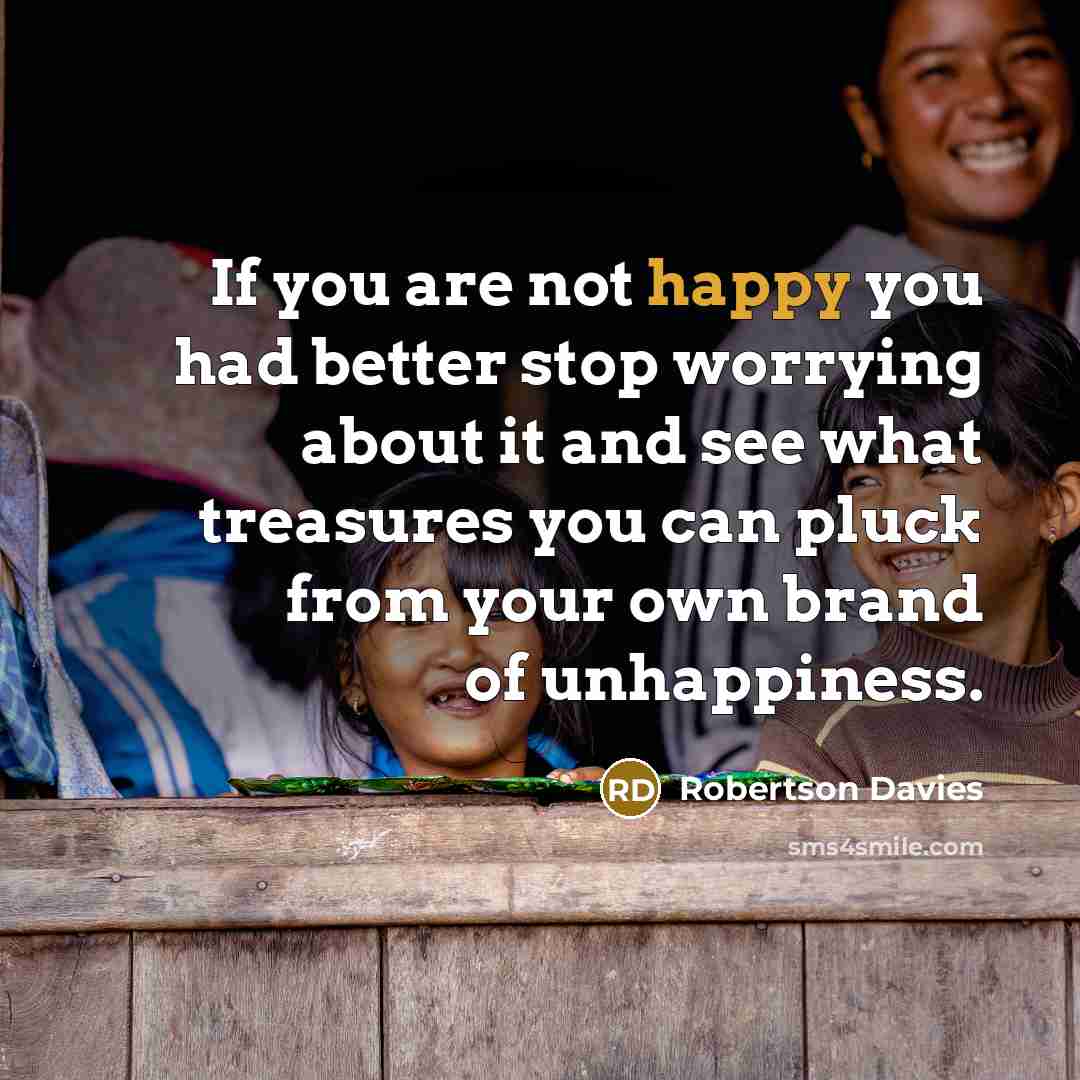 “If you are not happy you had better stop worrying…” quote by Robertson Davies
