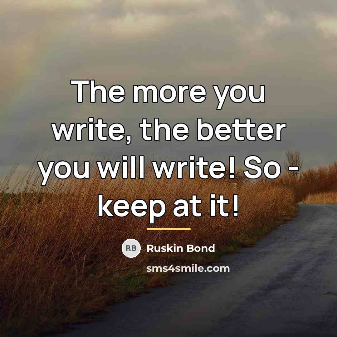 “The more you write, the better you will write! So…” quote by Ruskin Bond