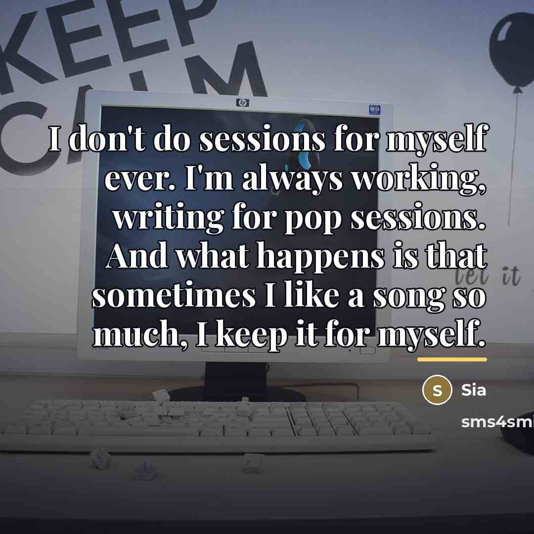 “I don't do sessions for myself ever. I'm always working,…” quote by Sia