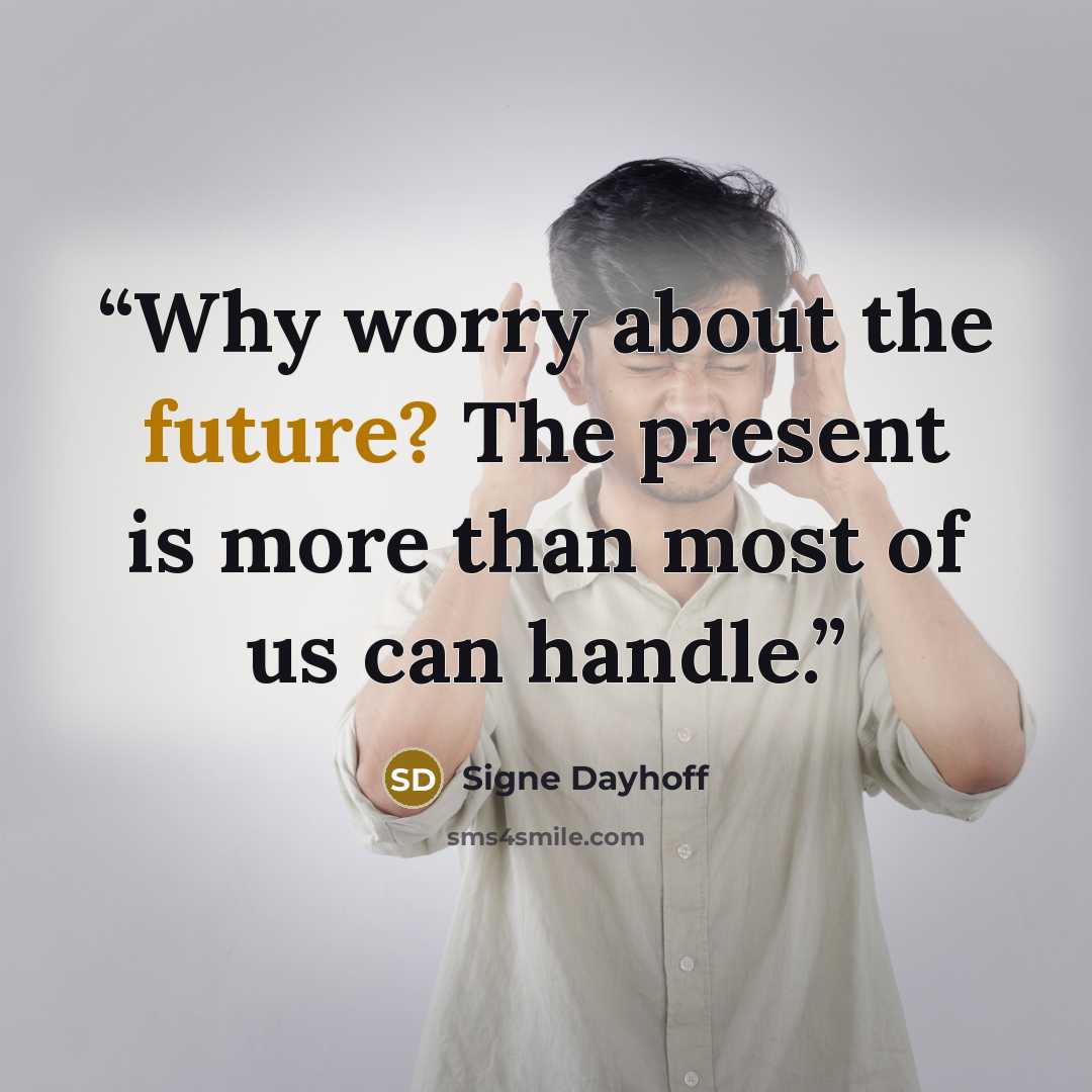 “Why worry about the future? The present is more than most of us can handle.” quote by Signe Dayhoff