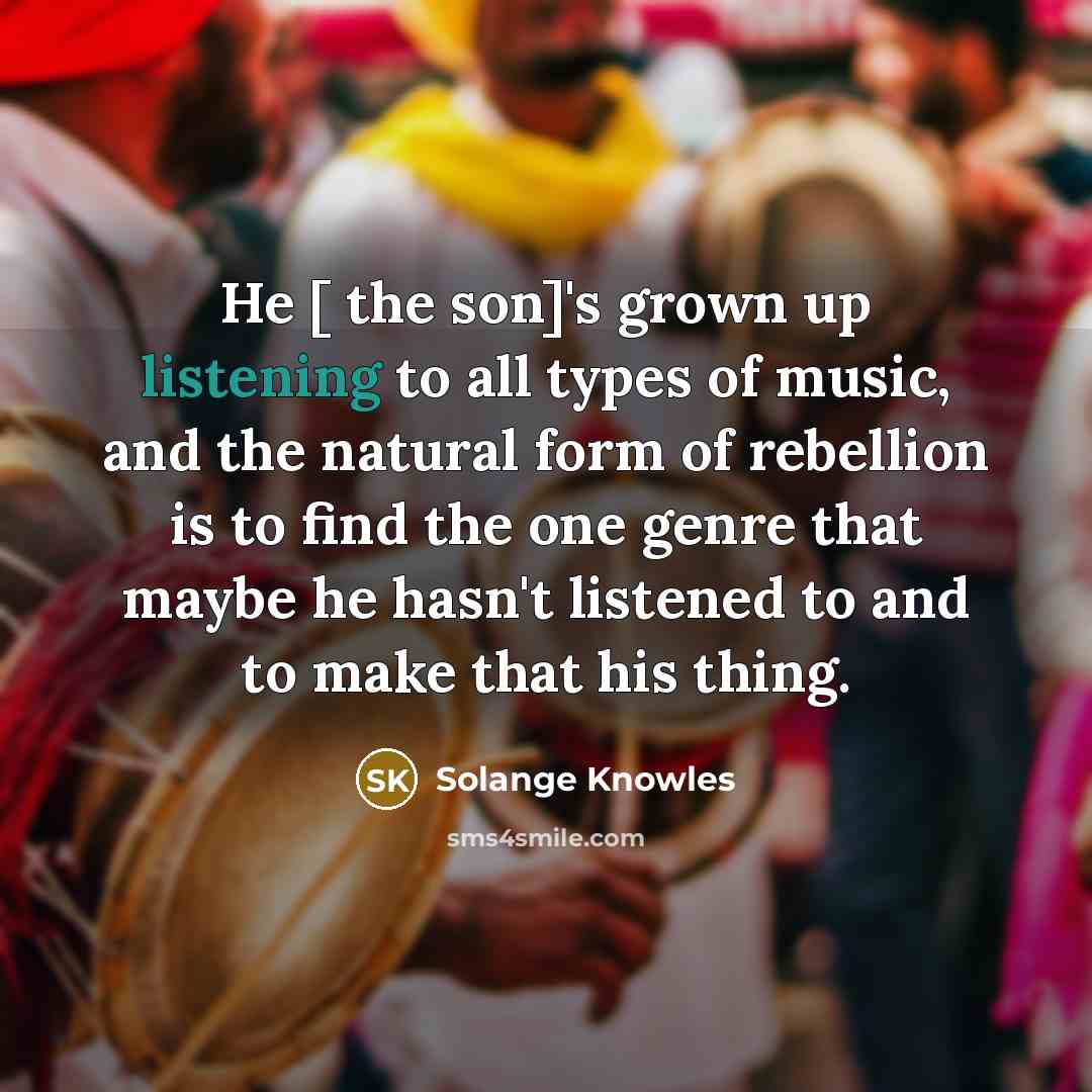 “He [ the son]'s grown up listening to all types…” quote by Solange Knowles