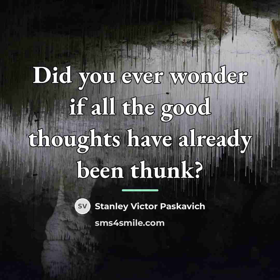 “Did you ever wonder if all the good thoughts have…” quote by Stanley Victor Paskavich