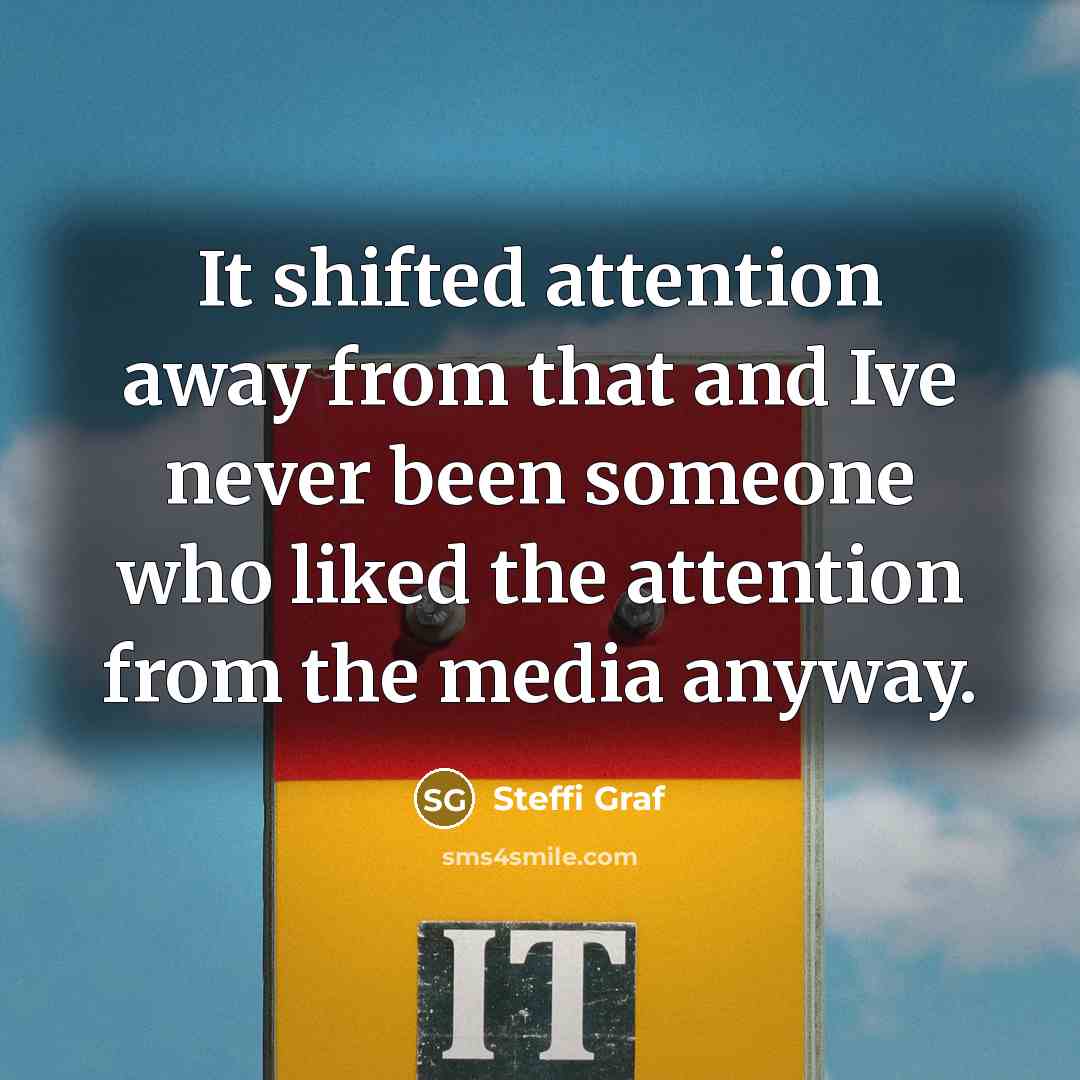 “It shifted attention away from that and Ive never been…” quote by Steffi Graf
