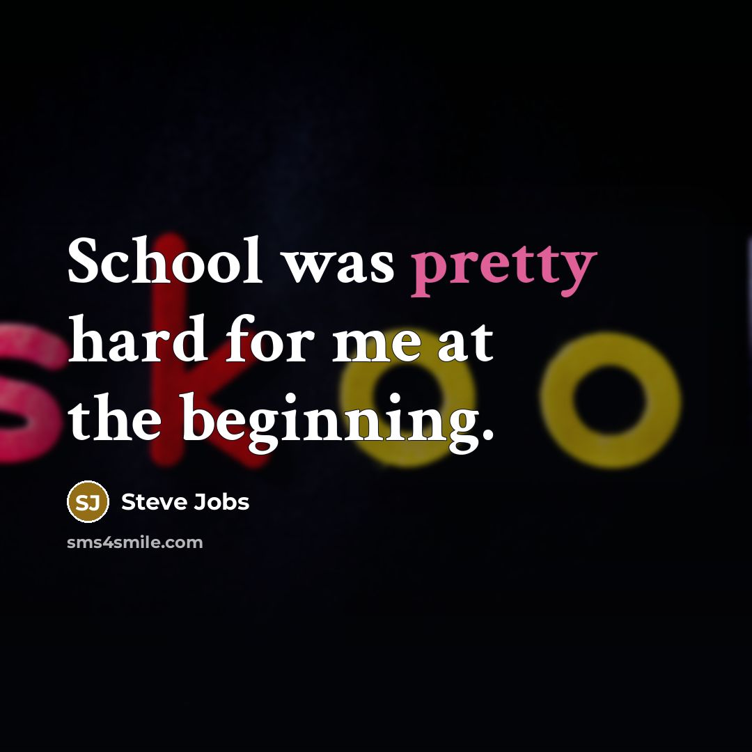 “School was pretty hard for me at the beginning.…” quote by Steve Jobs