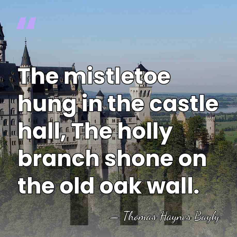 The mistletoe hung in the castle hall, The holly branch shone on&hellip; - Thomas Haynes Bayly