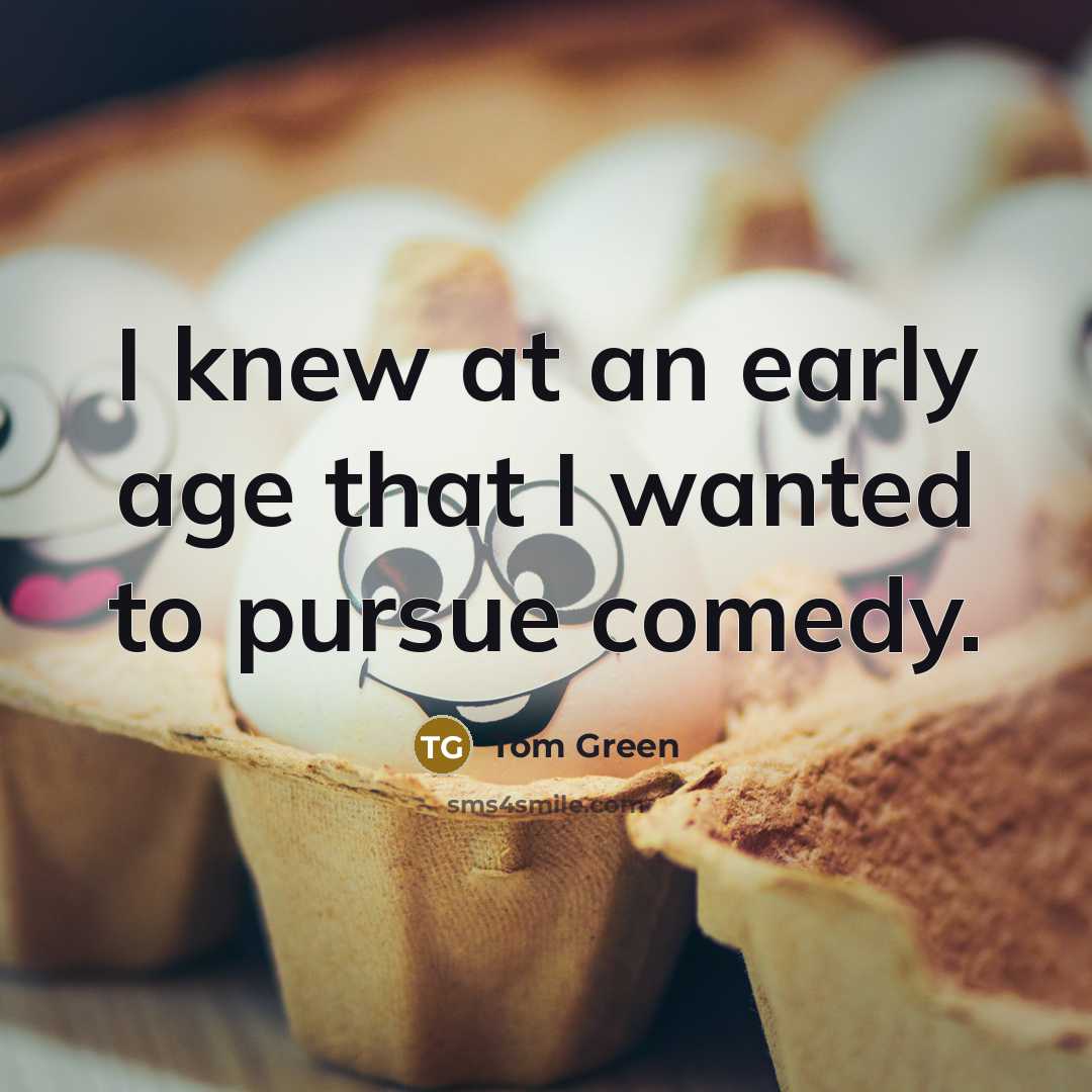 “I knew at an early age that I wanted to…” quote by Tom Green