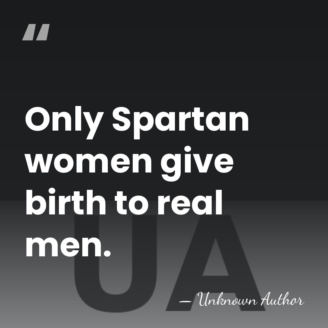 Only Spartan women give birth to real men. - Gorgo, Queen of Sparta