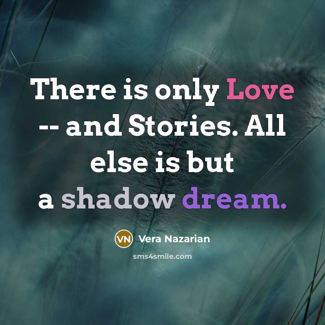 “There is only Love -- and Stories. All else is…” quote by Vera Nazarian