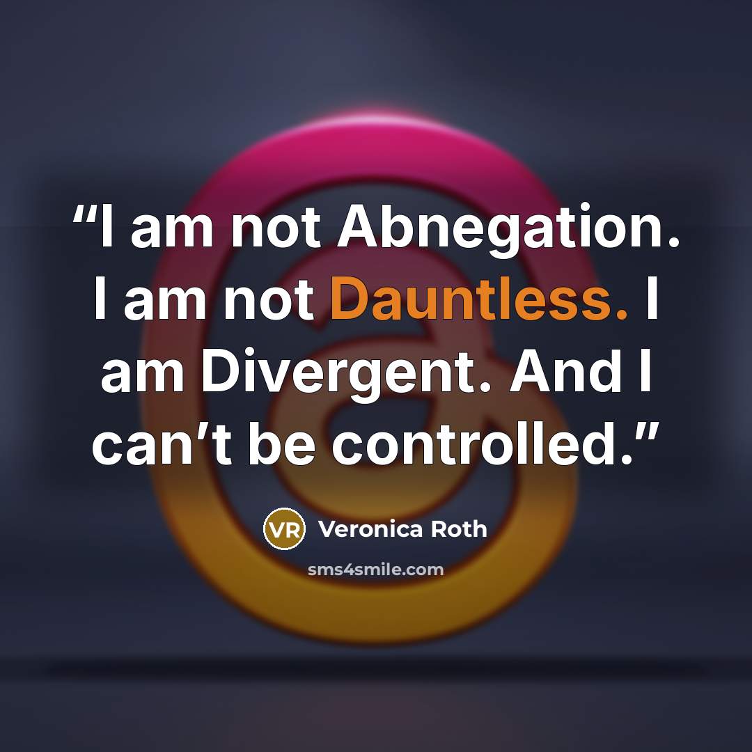 “I am not Abnegation. I am not Dauntless. I am Divergent. And I can’t be controlled.” quote by Veronica Roth