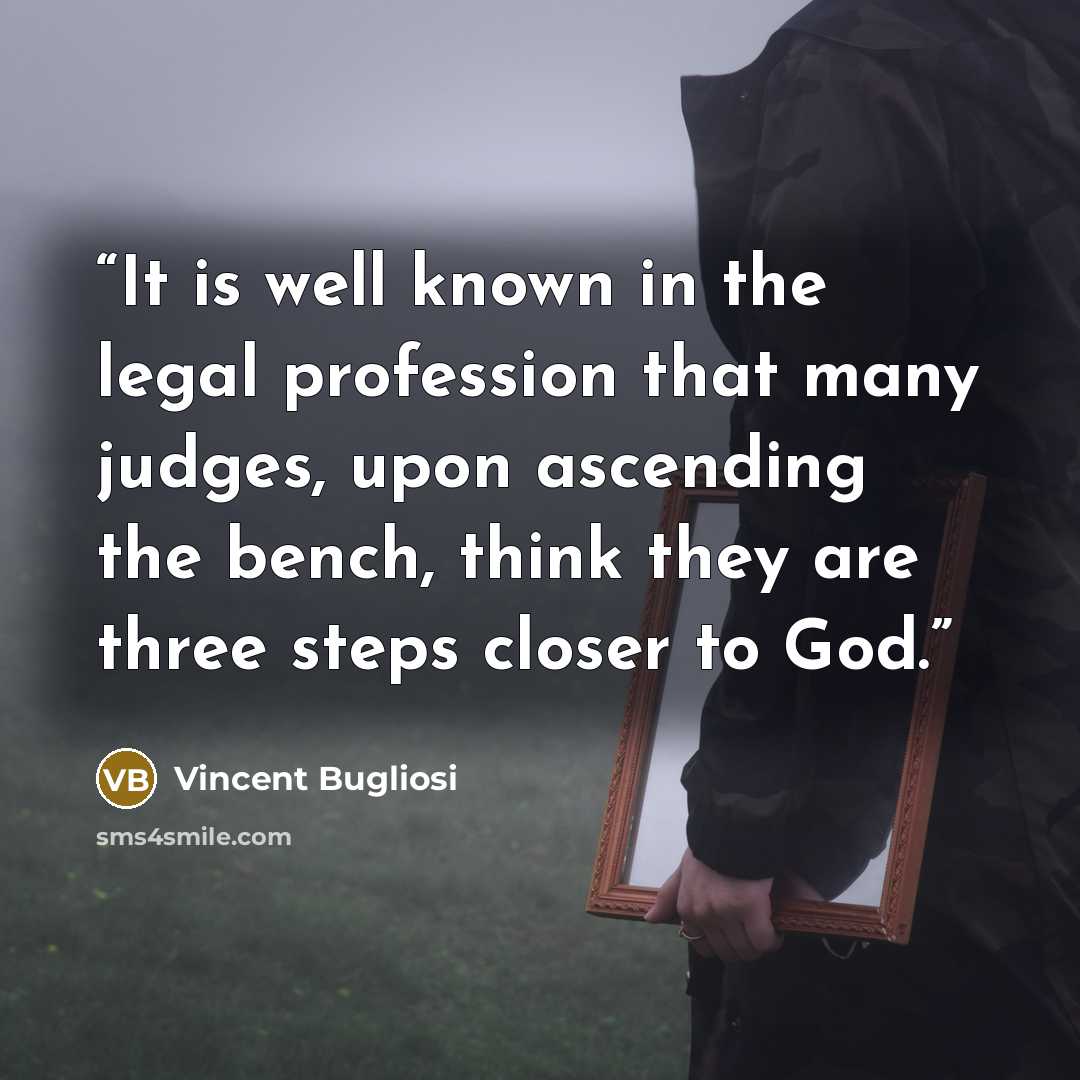 “It is well known in the legal profession that many judges, upon ascending the bench, think they are three steps closer to God.” quote by Vincent Bugliosi