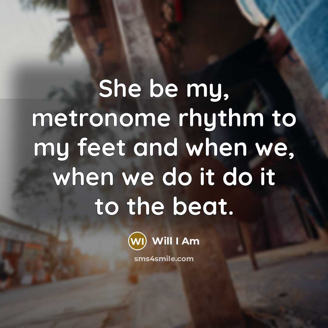 “She be my, metronome rhythm to my feet and when…” quote by Will I Am