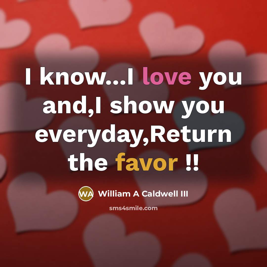 “I know...I love you and,I show you everyday,Return the favor…” quote by William A Caldwell III