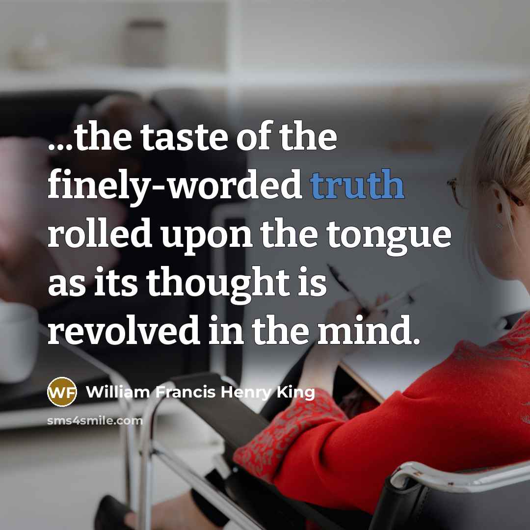“...the taste of the finely-worded truth rolled upon the tongue…” quote by William Francis Henry King