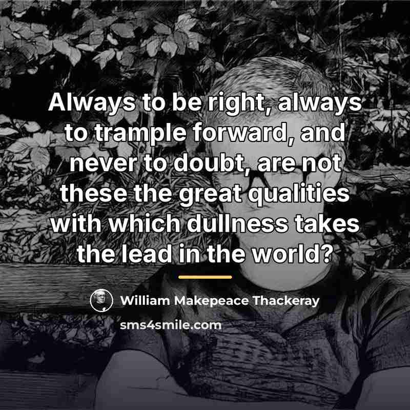 “Always to be right, always to trample forward, and never…” quote by William Makepeace Thackeray