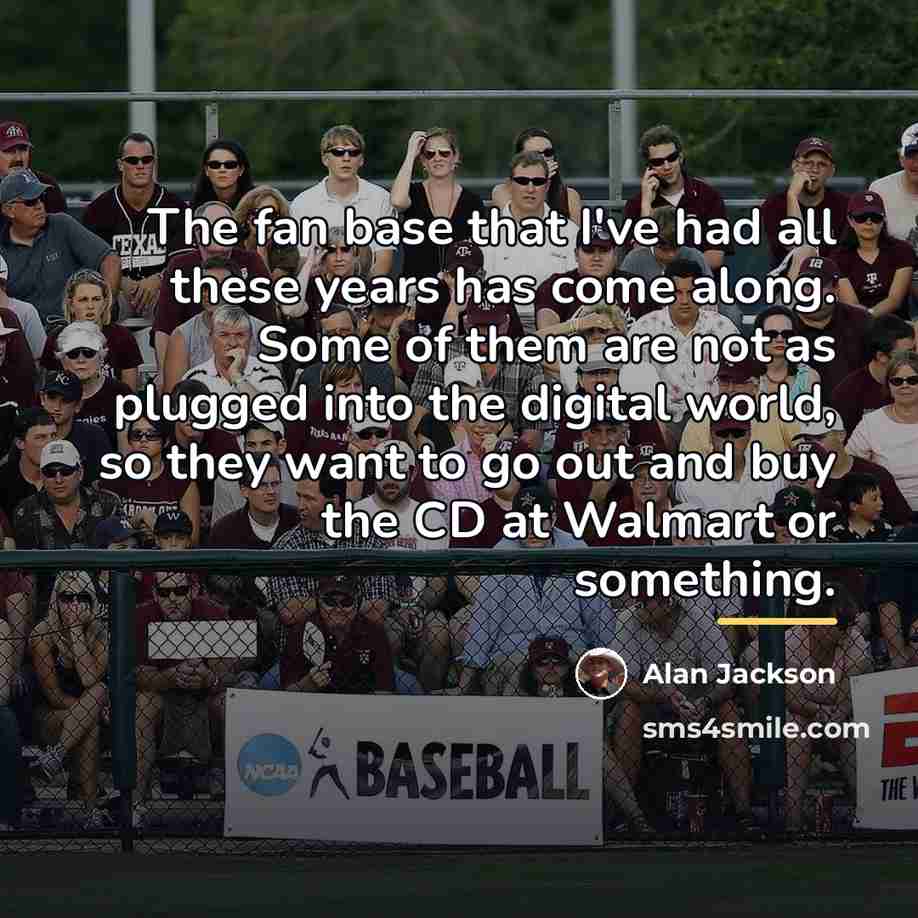 “The fan base that I've had all these years has…” quote by Alan Jackson