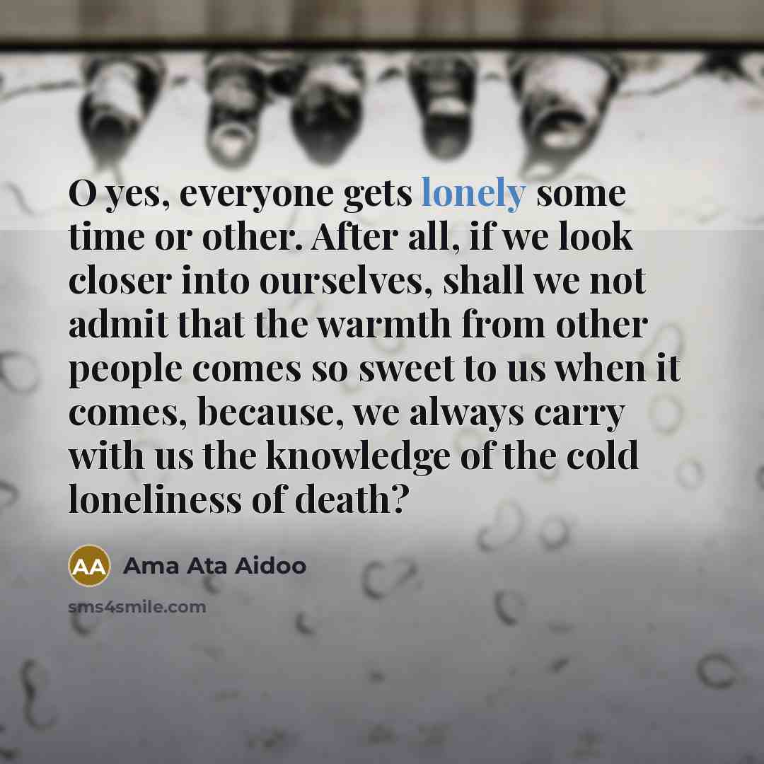 “O yes, everyone gets lonely some time or other. After…” quote by Ama Ata Aidoo