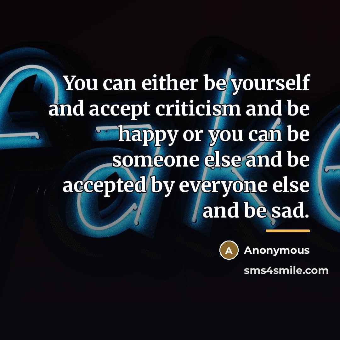 “You can either be yourself and accept criticism and be…” quote by Anonymous