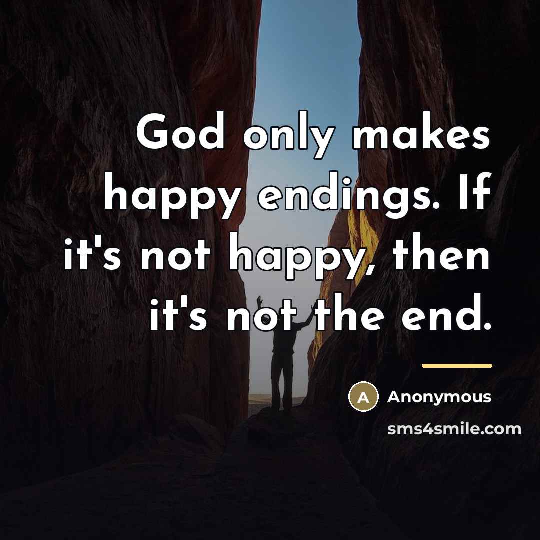 “God only makes happy endings. If it's not happy, then…” quote by Anonymous