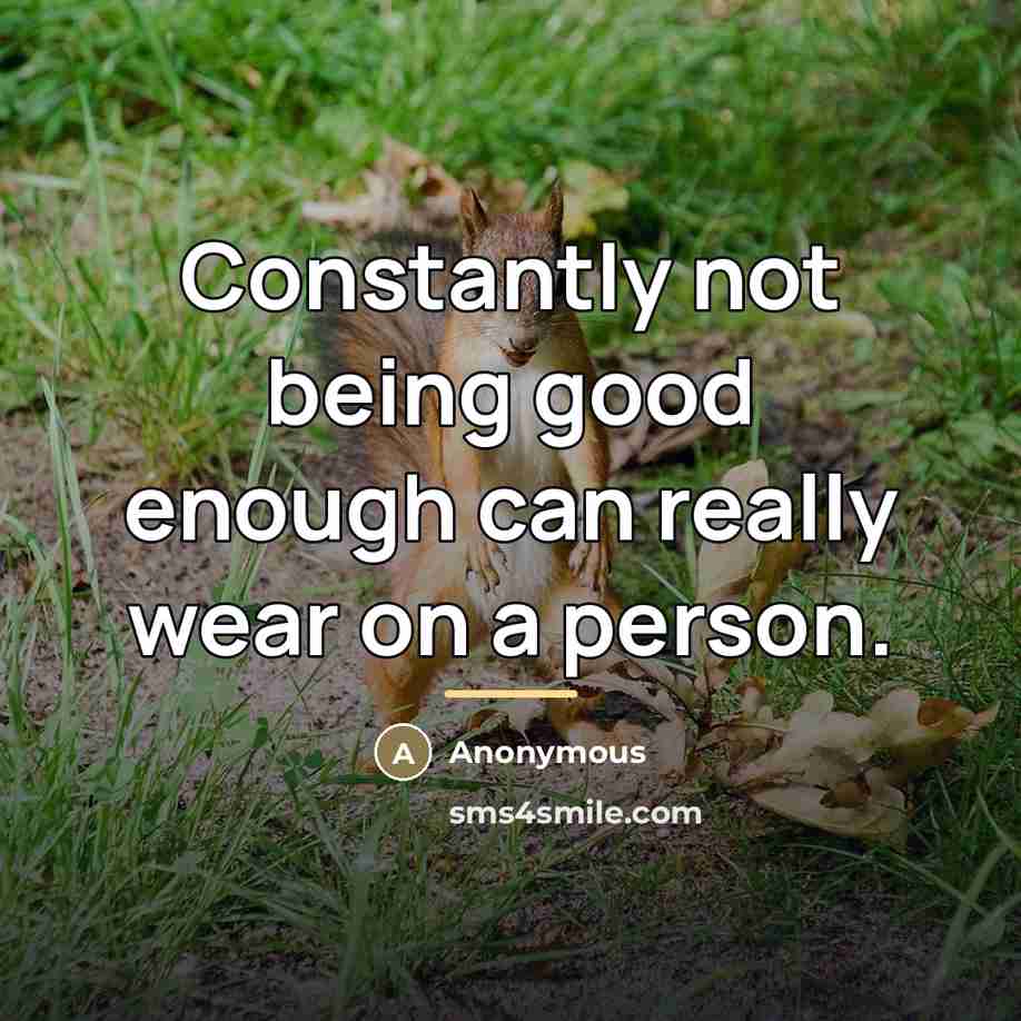 “Constantly not being good enough can really wear on a…” quote by Anonymous