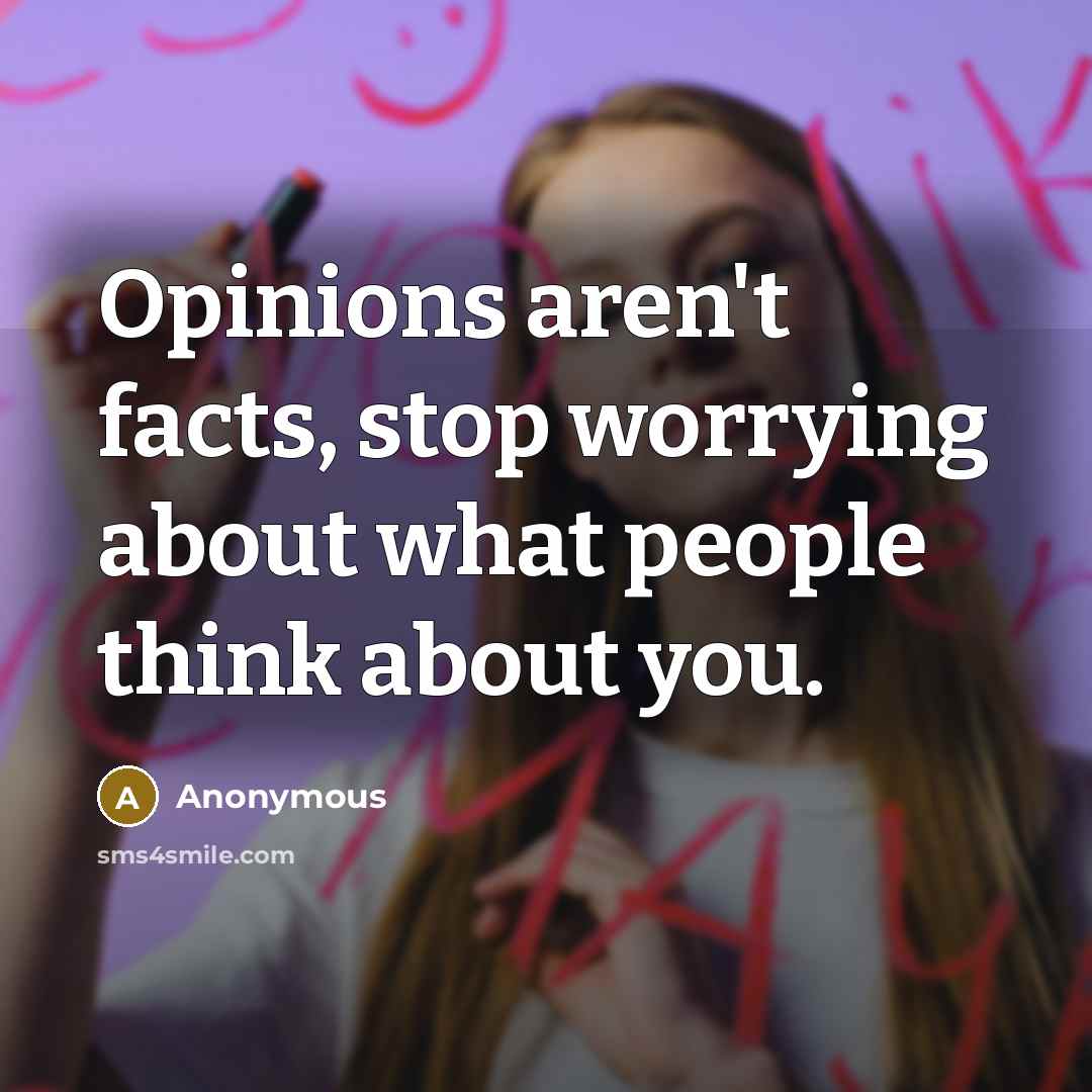 “Opinions aren't facts, stop worrying about what people think about…” quote by Anonymous