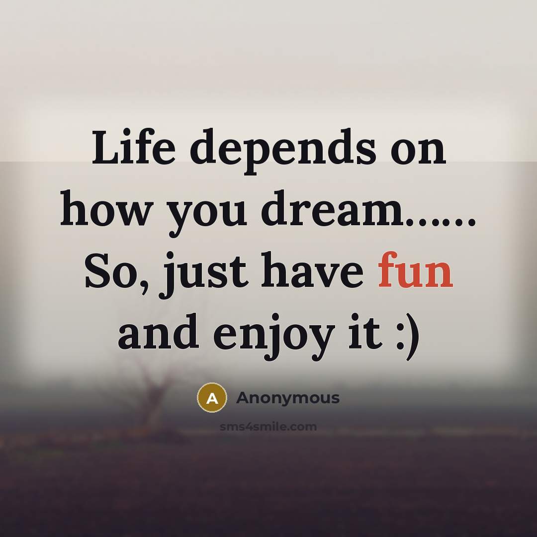 “Life depends on how you dream…… So, just have fun and enjoy it :)” quote by Anonymous
