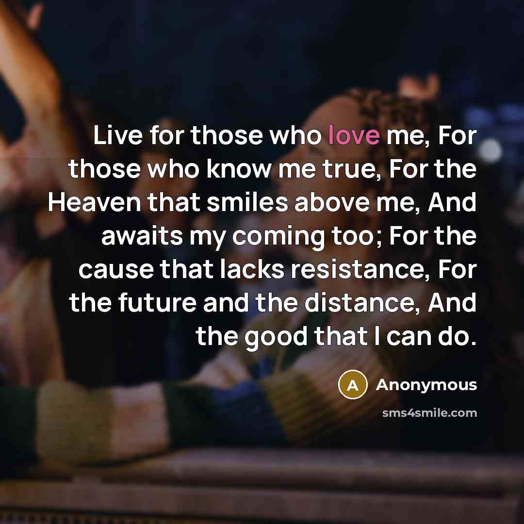 “Live for those who love me, For those who know…” quote by Anonymous
