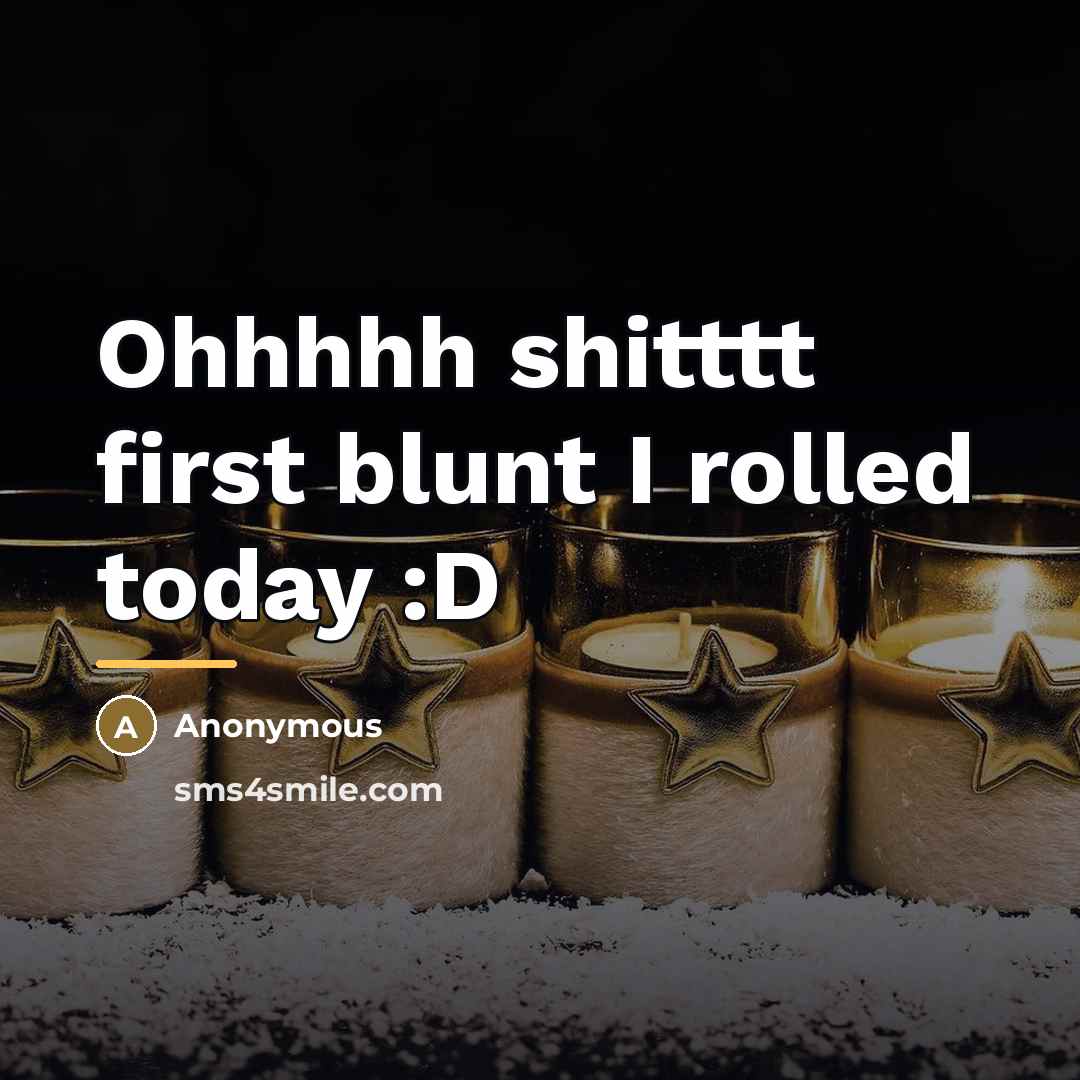 “Ohhhhh shitttt first blunt I rolled today :D…” quote by Anonymous
