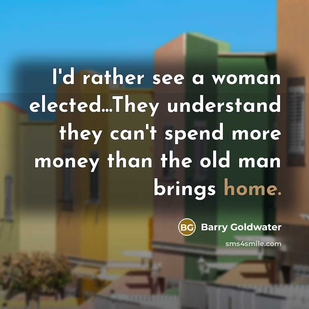 “I'd rather see a woman elected...They understand they can't spend…” quote by Barry Goldwater