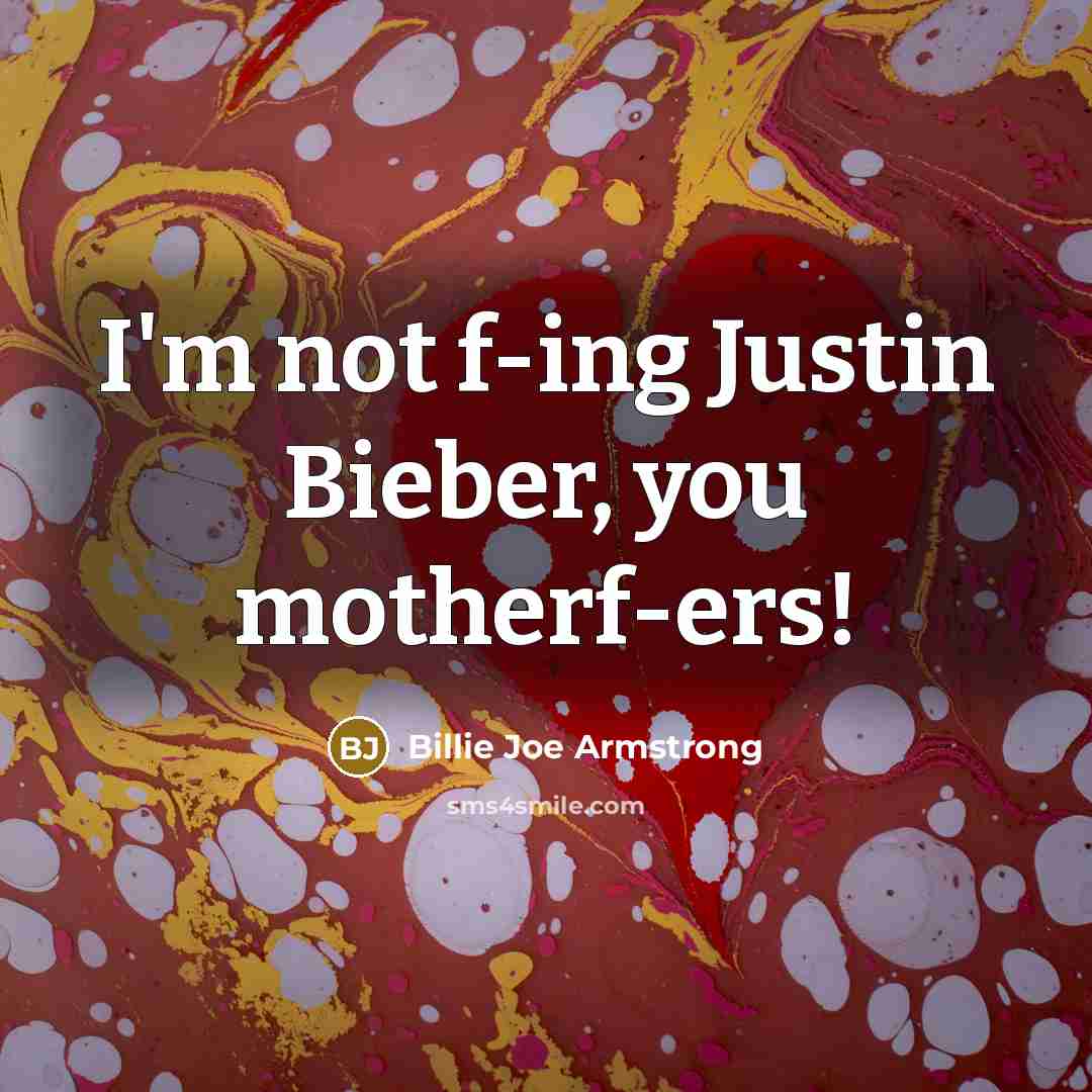 “I'm not f-ing Justin Bieber, you motherf-ers!…” quote by Billie Joe Armstrong