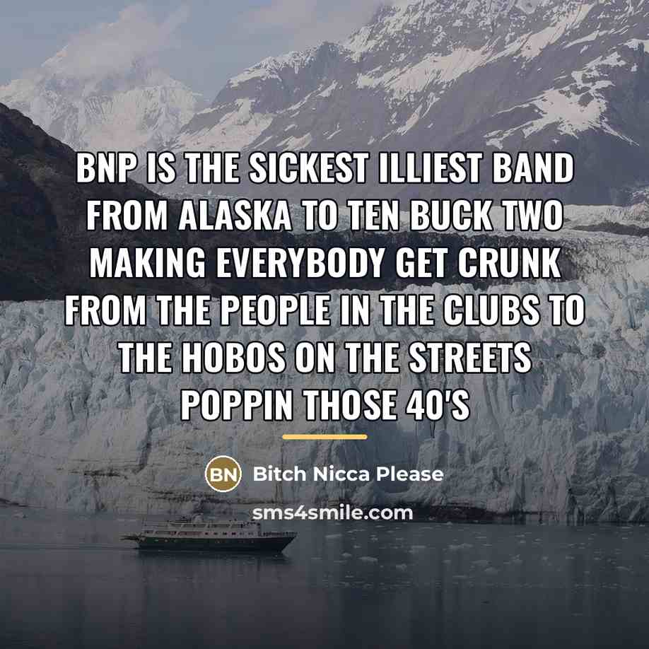 “BNP is the sickest illiest band from alaska to ten…” quote by Bitch Nicca Please