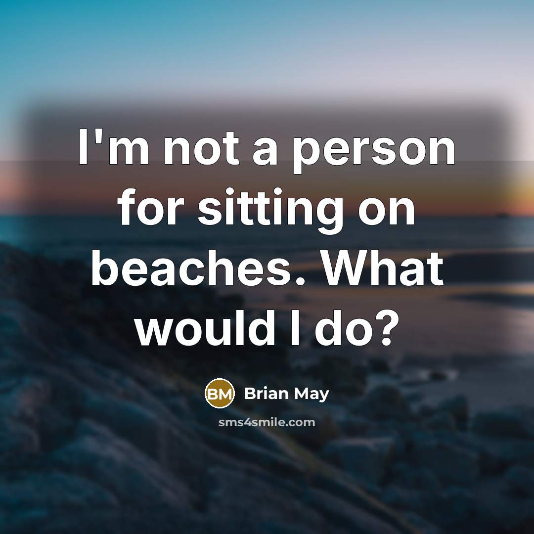 “I'm not a person for sitting on beaches. What would…” quote by Brian May