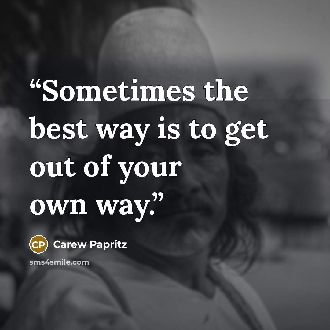 “Sometimes the best way is to get out of your own way.” quote by Carew Papritz