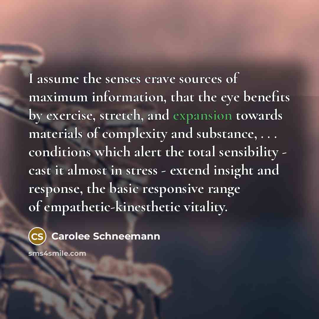 “I assume the senses crave sources of maximum information, that…” quote by Carolee Schneemann