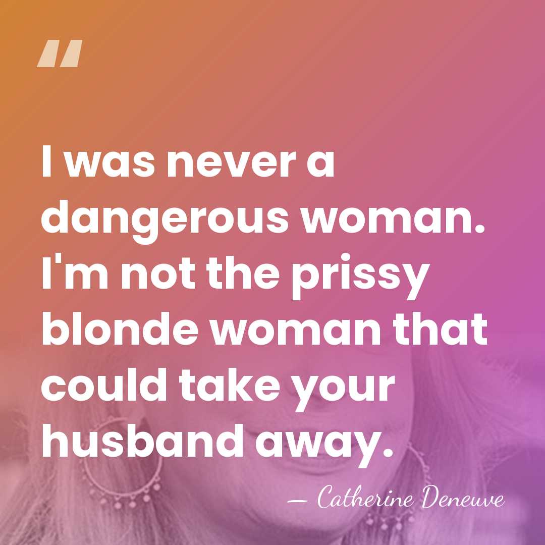I was never a dangerous woman. I'm not the prissy blonde woman&hellip; - Catherine Deneuve