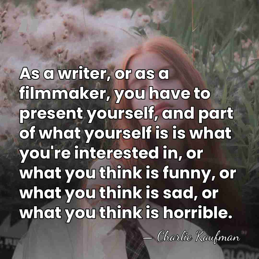 As a writer, or as a filmmaker, you have to present yourself,&hellip; - Charlie Kaufman