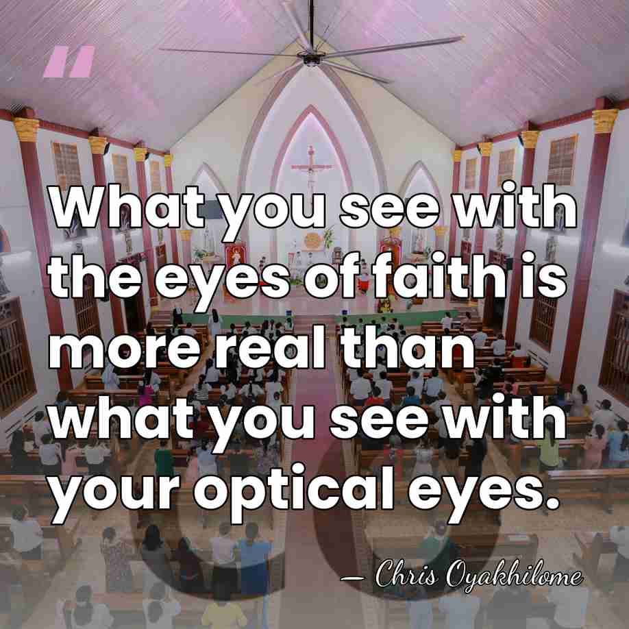 What you see with the eyes of faith is more real than&hellip; - Chris Oyakhilome