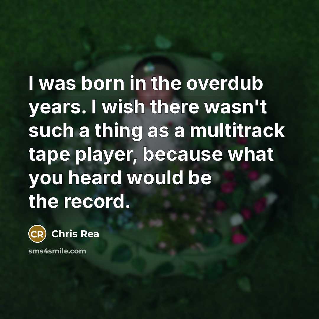 “I was born in the overdub years. I wish there…” quote by Chris Rea