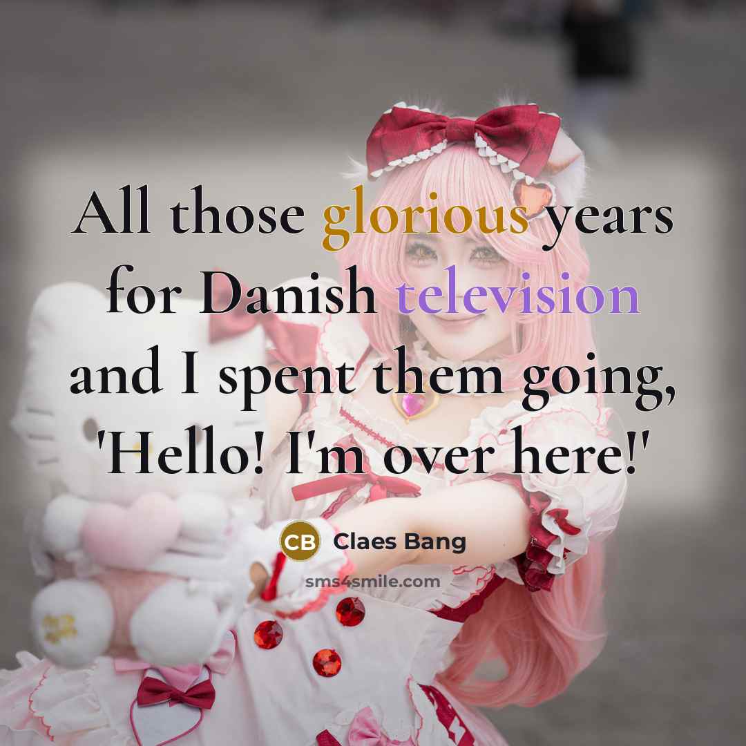 “All those glorious years for Danish television and I spent them going, 'Hello! I'm over here!'” quote by Claes Bang