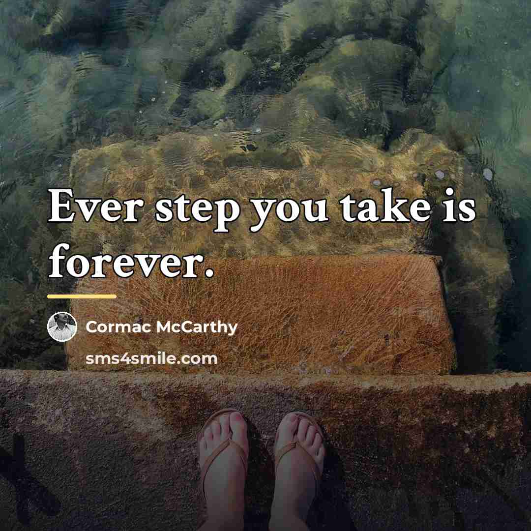 “Ever step you take is forever.…” quote by Cormac McCarthy