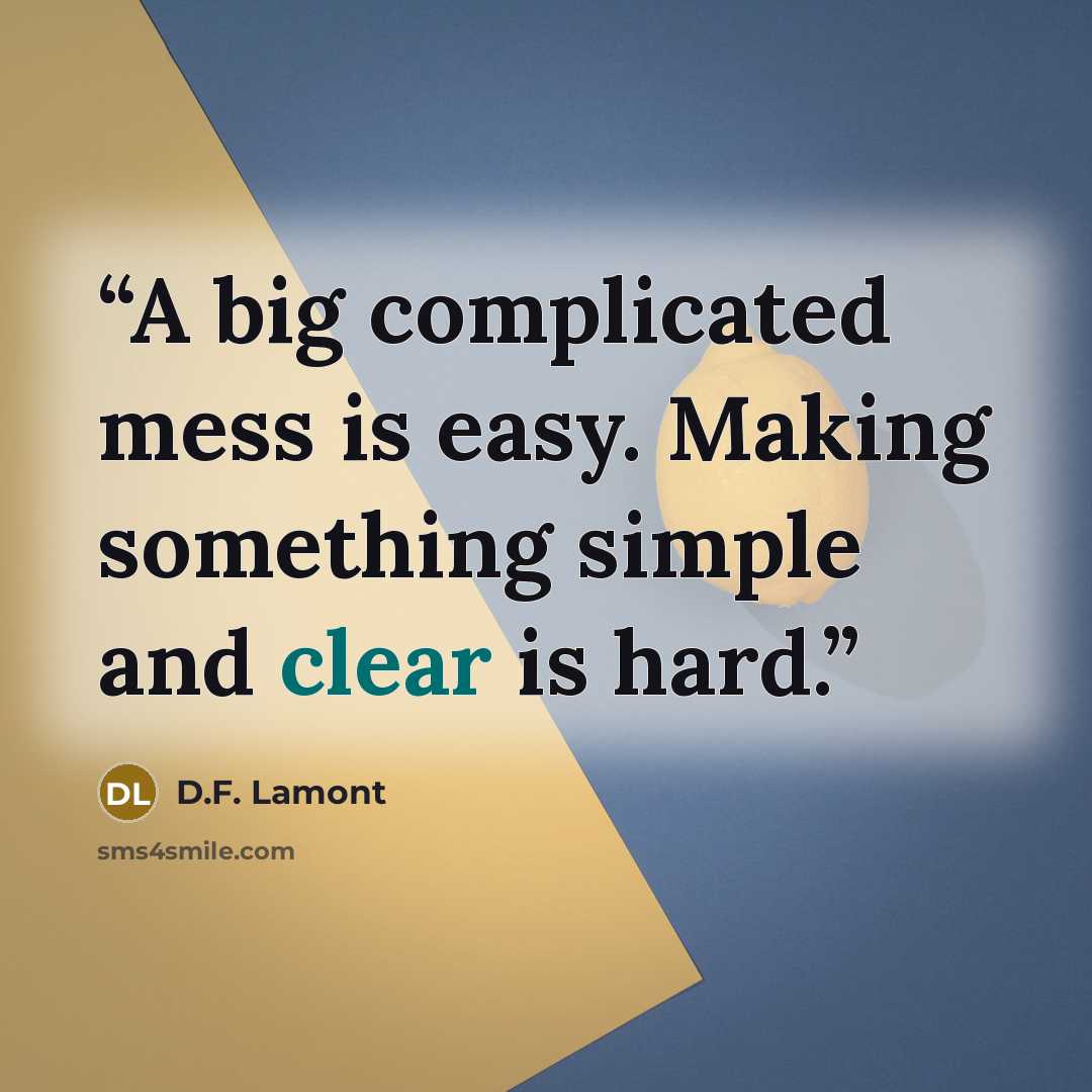 “A big complicated mess is easy. Making something simple and clear is hard.” quote by D.F. Lamont